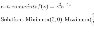 The extreme points of f(x)=x^2e^{-5x} are Minimum(0,0),Maximum(2/5 , 4/(25e^2))